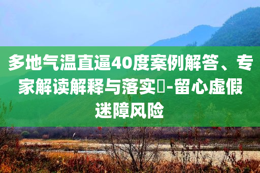 多地氣溫直逼40度案例解答、專家解讀解釋與落實?-留心虛假迷障風險