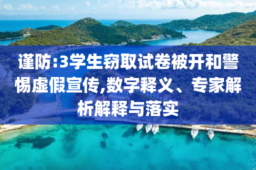 謹(jǐn)防:3學(xué)生竊取試卷被開和警惕虛假宣傳,數(shù)字釋義、專家解析解釋與落實(shí)