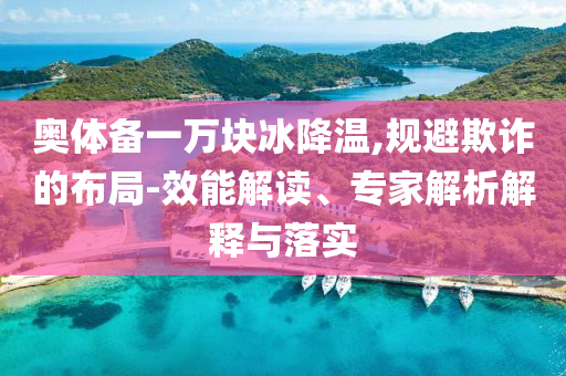 奧體備一萬塊冰降溫,規(guī)避欺詐的布局-效能解讀、專家解析解釋與落實