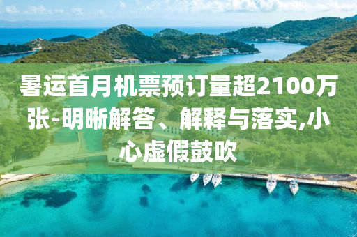 暑運首月機票預訂量超2100萬張-明晰解答、解釋與落實,小心虛假鼓吹