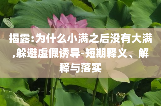 揭露:為什么小滿之后沒(méi)有大滿,躲避虛假誘導(dǎo)-短期釋義、解釋與落實(shí)
