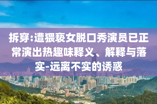 拆穿:遭猥褻女脫口秀演員已正常演出熱趣味釋義、解釋與落實(shí)-遠(yuǎn)離不實(shí)的誘惑