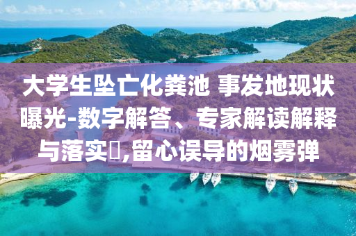大學(xué)生墜亡化糞池 事發(fā)地現(xiàn)狀曝光-數(shù)字解答、專家解讀解釋與落實?,留心誤導(dǎo)的煙霧彈