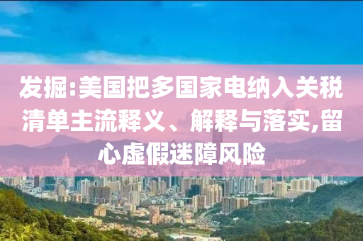 發(fā)掘:美國(guó)把多國(guó)家電納入關(guān)稅清單主流釋義、解釋與落實(shí),留心虛假迷障風(fēng)險(xiǎn)