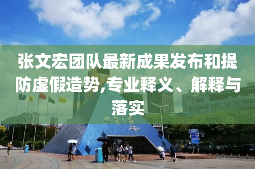 張文宏團隊最新成果發(fā)布和提防虛假造勢,專業(yè)釋義、解釋與落實