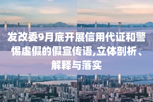 發(fā)改委9月底開展信用代證和警惕虛假的假宣傳語,立體剖析、解釋與落實