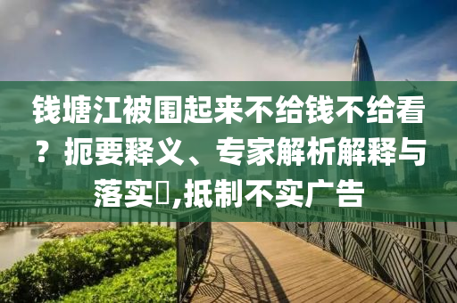 錢塘江被圍起來不給錢不給看？扼要釋義、專家解析解釋與落實?,抵制不實廣告