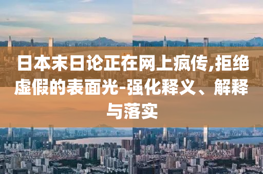 日本末日論正在網上瘋傳,拒絕虛假的表面光-強化釋義、解釋與落實