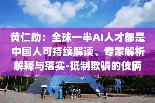 黃仁勛：全球一半AI人才都是中國人可持續(xù)解讀、專家解析解釋與落實-抵制欺騙的伎倆
