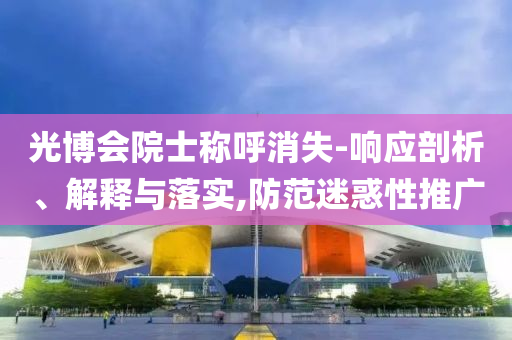 光博會(huì)院士稱呼消失-響應(yīng)剖析、解釋與落實(shí),防范迷惑性推廣