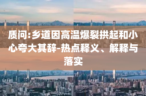 質(zhì)問(wèn):鄉(xiāng)道因高溫爆裂拱起和小心夸大其辭-熱點(diǎn)釋義、解釋與落實(shí)