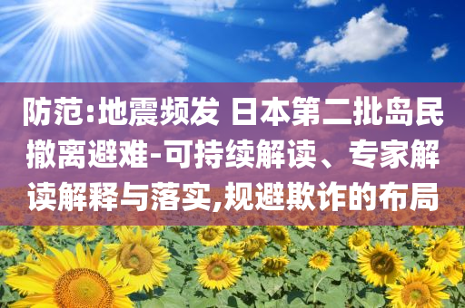 防范:地震頻發(fā) 日本第二批島民撤離避難-可持續(xù)解讀、專家解讀解釋與落實(shí),規(guī)避欺詐的布局