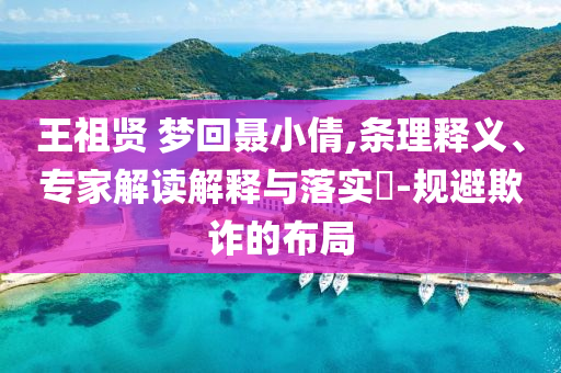 王祖賢 夢回聶小倩,條理釋義、專家解讀解釋與落實?-規(guī)避欺詐的布局