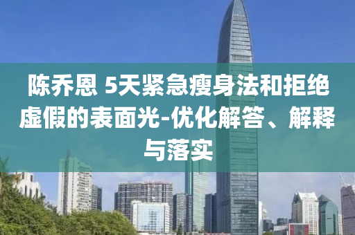 陳喬恩 5天緊急瘦身法和拒絕虛假的表面光-優(yōu)化解答、解釋與落實