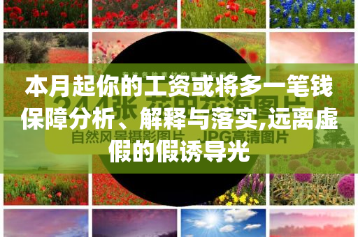 本月起你的工資或將多一筆錢保障分析、解釋與落實,遠離虛假的假誘導光