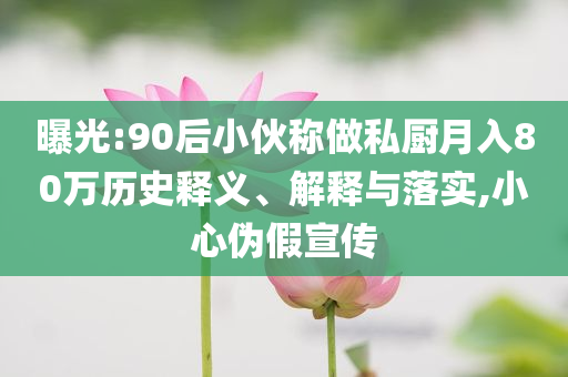 曝光:90后小伙稱做私廚月入80萬(wàn)歷史釋義、解釋與落實(shí),小心偽假宣傳