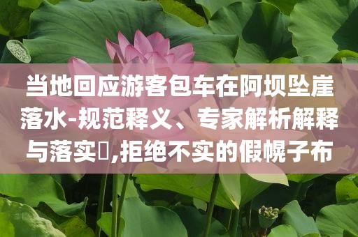 當?shù)鼗貞慰桶囋诎螇嬔侣渌?規(guī)范釋義、專家解析解釋與落實?,拒絕不實的假幌子布