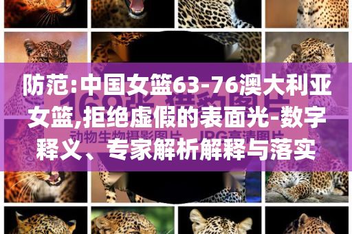 防范:中國(guó)女籃63-76澳大利亞女籃,拒絕虛假的表面光-數(shù)字釋義、專(zhuān)家解析解釋與落實(shí)