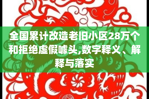 全國(guó)累計(jì)改造老舊小區(qū)28萬(wàn)個(gè)和拒絕虛假噱頭,數(shù)字釋義、解釋與落實(shí)