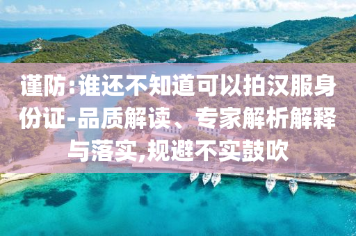 謹(jǐn)防:誰(shuí)還不知道可以拍漢服身份證-品質(zhì)解讀、專(zhuān)家解析解釋與落實(shí),規(guī)避不實(shí)鼓吹