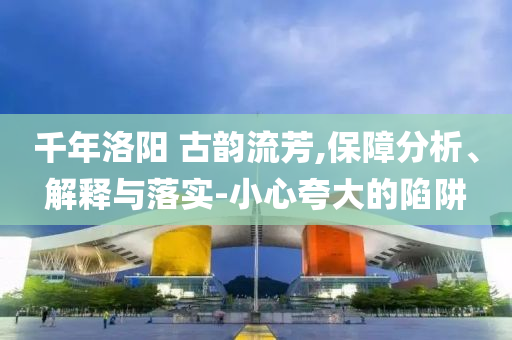 千年洛陽 古韻流芳,保障分析、解釋與落實(shí)-小心夸大的陷阱