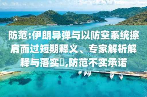 防范:伊朗導(dǎo)彈與以防空系統(tǒng)擦肩而過短期釋義、專家解析解釋與落實?,防范不實承諾