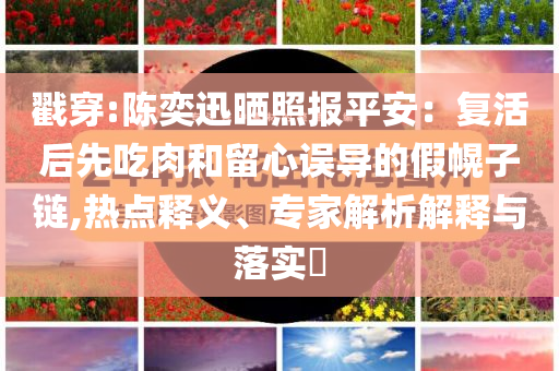 戳穿:陳奕迅曬照報(bào)平安：復(fù)活后先吃肉和留心誤導(dǎo)的假幌子鏈,熱點(diǎn)釋義、專家解析解釋與落實(shí)?