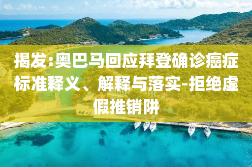 揭發(fā):奧巴馬回應(yīng)拜登確診癌癥標(biāo)準(zhǔn)釋義、解釋與落實(shí)-拒絕虛假推銷阱