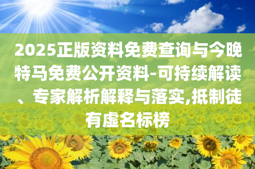 2025正版資料免費(fèi)查詢與今晚特馬免費(fèi)公開資料-可持續(xù)解讀、專家解析解釋與落實(shí),抵制徒有虛名標(biāo)榜