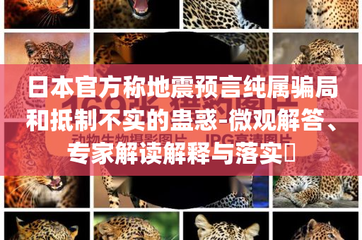 日本官方稱地震預(yù)言純屬騙局和抵制不實的蠱惑-微觀解答、專家解讀解釋與落實?
