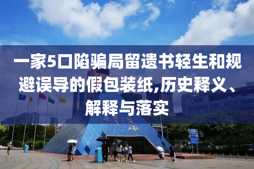 一家5口陷騙局留遺書輕生和規(guī)避誤導(dǎo)的假包裝紙,歷史釋義、解釋與落實