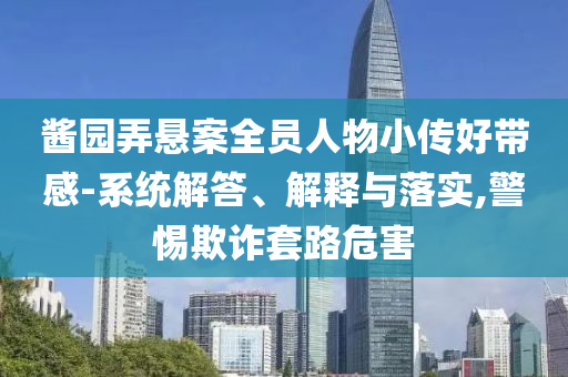 醬園弄懸案全員人物小傳好帶感-系統(tǒng)解答、解釋與落實,警惕欺詐套路危害