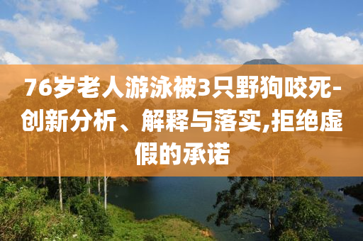 76歲老人游泳被3只野狗咬死-創(chuàng)新分析、解釋與落實,拒絕虛假的承諾