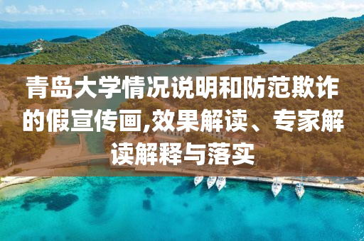 青島大學(xué)情況說(shuō)明和防范欺詐的假宣傳畫,效果解讀、專家解讀解釋與落實(shí)