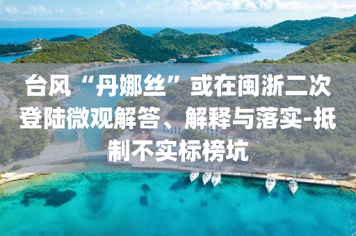 臺風(fēng)“丹娜絲”或在閩浙二次登陸微觀解答、解釋與落實-抵制不實標(biāo)榜坑