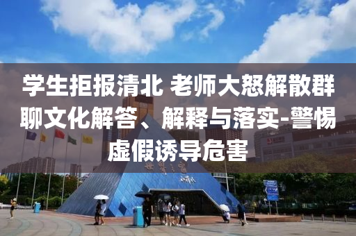 學(xué)生拒報(bào)清北 老師大怒解散群聊文化解答、解釋與落實(shí)-警惕虛假誘導(dǎo)危害