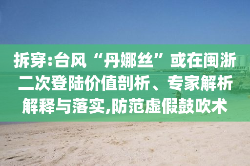 拆穿:臺風(fēng)“丹娜絲”或在閩浙二次登陸價值剖析、專家解析解釋與落實(shí),防范虛假鼓吹術(shù)