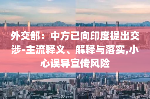 外交部：中方已向印度提出交涉-主流釋義、解釋與落實(shí),小心誤導(dǎo)宣傳風(fēng)險(xiǎn)