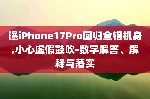 曝iPhone17Pro回歸全鋁機(jī)身,小心虛假鼓吹-數(shù)字解答、解釋與落實(shí)
