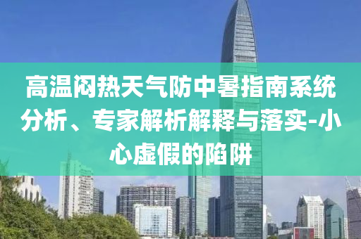 高溫悶熱天氣防中暑指南系統(tǒng)分析、專家解析解釋與落實(shí)-小心虛假的陷阱