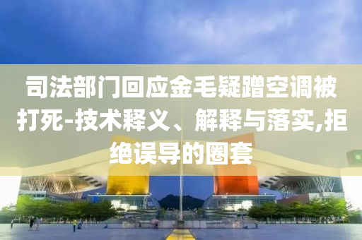司法部門回應(yīng)金毛疑蹭空調(diào)被打死-技術(shù)釋義、解釋與落實(shí),拒絕誤導(dǎo)的圈套