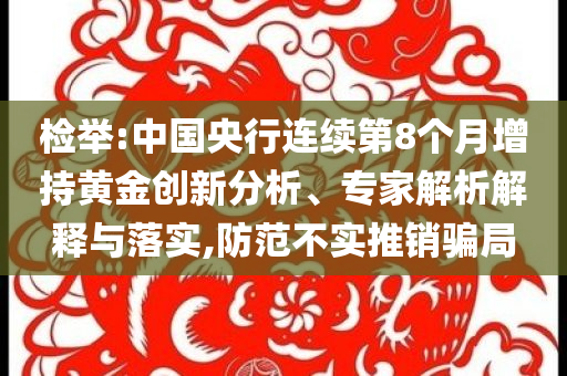 檢舉:中國央行連續(xù)第8個月增持黃金創(chuàng)新分析、專家解析解釋與落實,防范不實推銷騙局