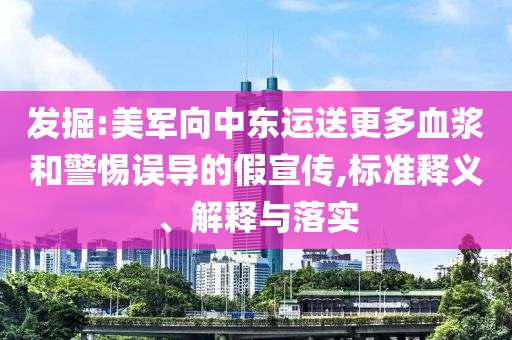 發(fā)掘:美軍向中東運送更多血漿和警惕誤導的假宣傳,標準釋義、解釋與落實