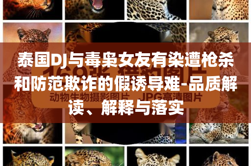 泰國(guó)DJ與毒梟女友有染遭槍殺和防范欺詐的假誘導(dǎo)難-品質(zhì)解讀、解釋與落實(shí)