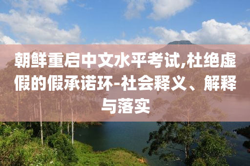 朝鮮重啟中文水平考試,杜絕虛假的假承諾環(huán)-社會釋義、解釋與落實
