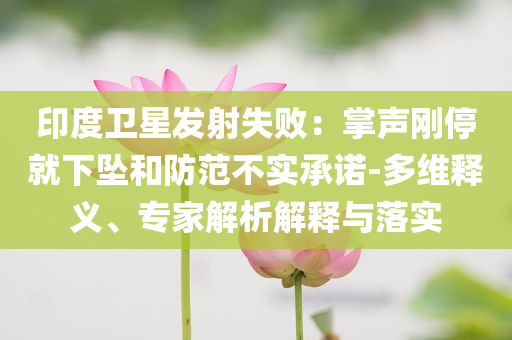 印度衛(wèi)星發(fā)射失?。赫坡晞偼＞拖聣嫼头婪恫粚?shí)承諾-多維釋義、專家解析解釋與落實(shí)