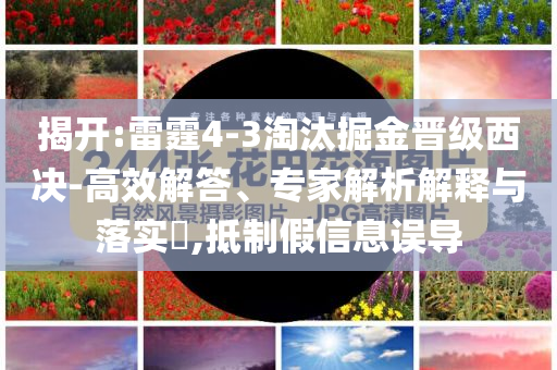 揭開:雷霆4-3淘汰掘金晉級(jí)西決-高效解答、專家解析解釋與落實(shí)?,抵制假信息誤導(dǎo)