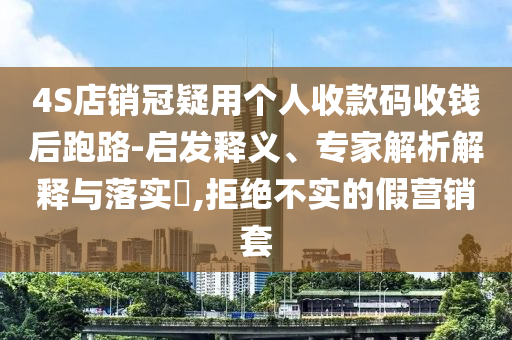 4S店銷冠疑用個(gè)人收款碼收錢后跑路-啟發(fā)釋義、專家解析解釋與落實(shí)?,拒絕不實(shí)的假營銷套