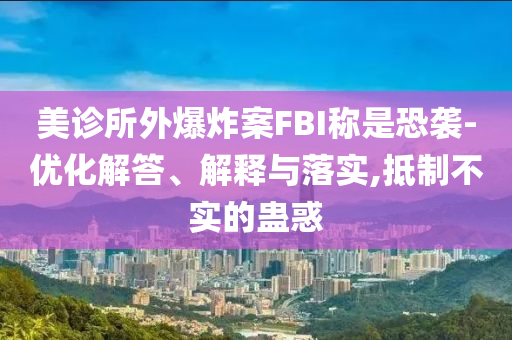 美診所外爆炸案FBI稱是恐襲-優(yōu)化解答、解釋與落實(shí),抵制不實(shí)的蠱惑