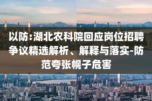 以防:湖北農(nóng)科院回應崗位招聘爭議精選解析、解釋與落實-防范夸張幌子危害